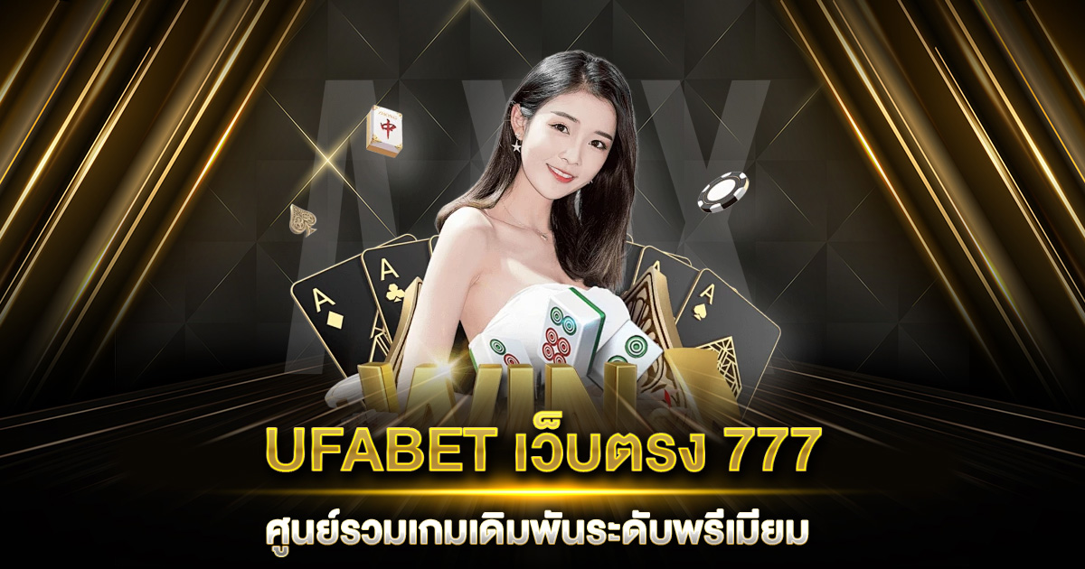 UFABET เว็บตรง 777 ศูนย์รวมเกมเดิมพันระดับพรีเมียม พร้อมให้ร่ำรวยวันนี้